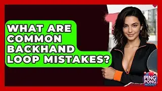 What Are Common Backhand Loop Mistakes? - Ping Pong Prodigy