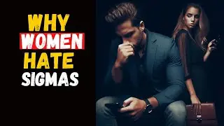 Why 97% Of Modern Women HATE Sigma Males (Here's Why)