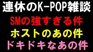 【K-POP雑談】SMの強すぎるアイドルの件とホストの客とケーポオタの件とドキドキなあの件