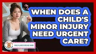When Does a Child's Minor Injury Need Urgent Care?