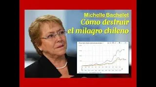 Bachelet, c&oacute;mo destruir el modelo chileno