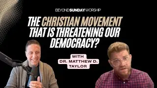 The Christian Movement That Is Threatening Our Democracy? with Dr. Matthew D. Taylor