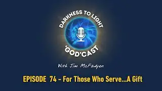 #74 For Those Who Serve...A Gift | The Darkness To Light 'God'cast with Jim McFadyen