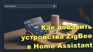 Как добавить устройства ZigBee в Home Assistant и настройка первой системы автоматизации