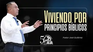 Viviendo por principios bíblicos | Pastor José Gutiérrez