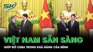 Việt Nam sẵn sàng giúp đỡ Cuba trong khả năng của mình