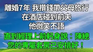 離婚7年，我攢錢帶父母旅行，在酒店碰到前夫，他微笑不語，直到經理上前躬身說：陳總，您的專屬套房已安排好！#生活經驗 #人生感悟 #故事分享 #正能量 #為人處世 #打脸