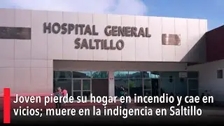 Joven pierde su hogar en incendio y cae en vicios; muere en la indigencia en Saltillo