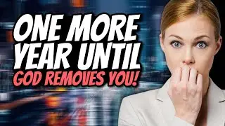 ONE more year until God REMOVES you. Serious Message!