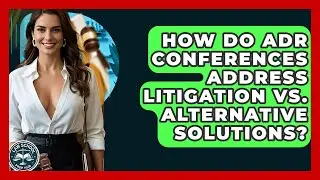 How Do ADR Conferences Address Litigation Vs. Alternative Solutions? - Law School Prep Hub