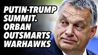 Саммит Путина и Трампа. Орбан перехитрил ястребов войны.