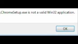 ChromeSetup.exe is not a valid Win32 application. OK