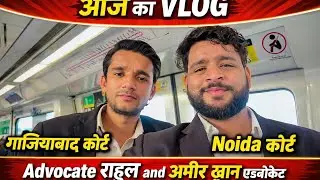  आज का Vlog | ग़ाज़ियाबाद कोर्ट से नोएडा कोर्ट तक | Advocate राहुल & अमीर ख़ान