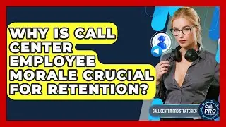 Why Is Call Center Employee Morale Crucial For Retention? - Call Center Pro Strategies