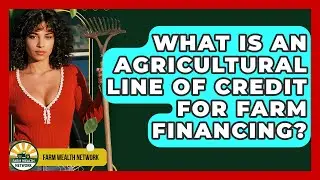 What Is An Agricultural Line Of Credit For Farm Financing? - Farm Wealth Network
