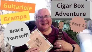 Guitarlele Grampa's Cigar Box Adventure:  Part 4