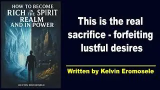 NB. 48 - This is the real Sacrifice; Forfeiting Lustful Desires - How to Become Rich in the Spirit