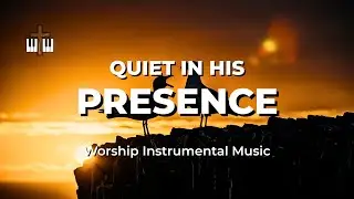 QUIET IN HIS PRESENCE • Be Still and Know • Soothing Worship Instrumental
