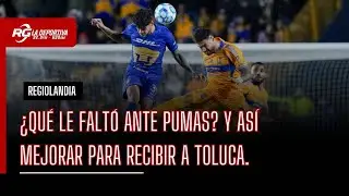 ¿QUÉ LE FALTÓ ANTE PUMAS? Y ASÍ MEJORAR PARA RECIBIR A TOLUCA - REGIOLANDIA
