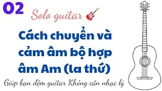 Cách chuyển và cảm âm bộ hợp âm - Am (la thứ). Dành cho bạn không biết nhạc lý p2