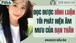 FULL AUDIO | ĐỌC ĐƯỢC BÌNH LUẬN TÔI PHÁT HIỆN ÂM MƯU CỦA BẠN THÂN | YÊN HOA CÁC #truyenaudio #audio