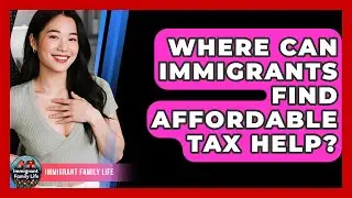 Where Can Immigrants Find Affordable Tax Help? - Immigrant Family Life