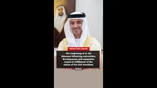 Hazza bin Zayed: Reopening of Al Ain Museum comes in fulfilment of the vision of the UAE President