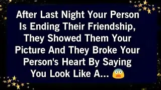 AFTER LAST NIGHT YOUR PERSON IS ENDING THEIR FRIENDSHIP THEY SHOWED THEM YOUR PICTURE AND THEY..😰