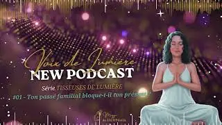 Podcast VOIX DE LUMIERE s&eacute;rie TISSEUSES - #01 Ton pass&eacute; familial bloque-t-il ton pr&eacute;sent ?