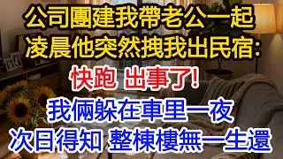 公司團建我帶老公一起凌晨他突然拽我出民宿：快跑 出事了！我倆躲在車里一夜次日得知 整棟樓無一生還#為人處世 #正能量 #故事分享 #生活經驗 #情感