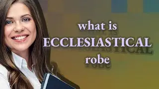 Ecclesiastical robe | meaning of Ecclesiastical robe