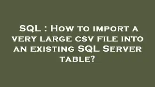 SQL : How to import a very large csv file into an existing SQL Server table?
