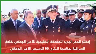 افتتاح المقر الجديد للمنطقة الإقليمية للأمن الوطني بقلعة السراغنة بمناسبة الذكرى 66