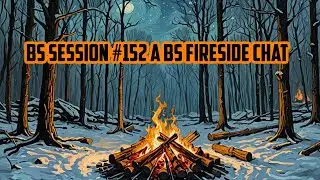 BS Session #152 A BS Fireside Chat
