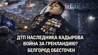 НОВОСТИ НЕДЕЛИ: КАДЫРОВ РАЗБИЛСЯ В ДТП, БЕЛГОРОД БЕЗ СВЕТА, БУДЕТ ЛИ ВОЙНА ЗА ГРЕНЛАНДИЮ
