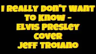 I Really Don't Want To Know - Elvis Presley cover Jeff Troiano