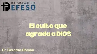 El culto que agrada a DIOS - Pr.GERARDO ROMAN