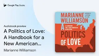A Politics of Love: A Handbook for a New&hellip; by Marianne Williamson &middot; Audiobook preview