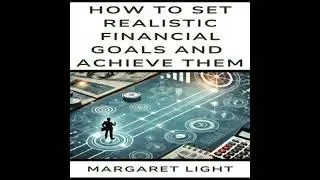 How to Set Realistic Financial Goals and Achieve Them - Margaret Light