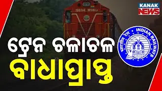 ଟ୍ରେନ ଚଳାଚଳ ବାଧା ପ୍ରାପ୍ତ || Train Service Partially Disrupted || Kanak News Digital