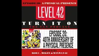 TURN IT ON - THE LEVEL 42 FAN PODCAST (EPISODE 20 - A PHYSICAL PRESENCE 40TH ANNIVERSARY)