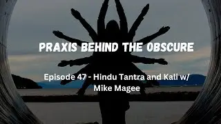 Praxis Behind The Obscure: Hindu Tantra and Kali w/ Mike Magee