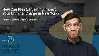 How Can Plea Bargaining Impact Your Criminal Charge in New York? | Contact Robert Friedman Now!