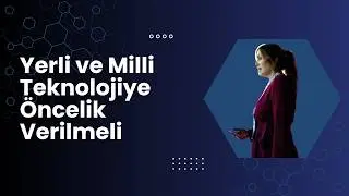 Yerli ve Milli Teknolojiye Öncelik Verilmeli