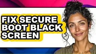 How to Fix Secure Boot Black Screen - Full Guide
