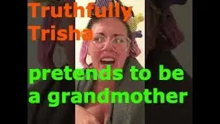 Truthfully Trisha pretends to be a grandmother