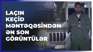 Laçın keçid məntəqəsindən ən son GÖRÜNTÜLƏR