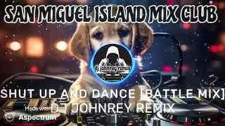 SHUT UP AND DANCE [BATTLE MIX] SAN MIGUEL ISLAND MIX CLUB - DJ JOHNREY REMIX 