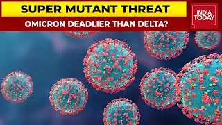 Covid Super Mutant Threat: Will Omicron Be Deadlier Than Delta Variant? | India Today