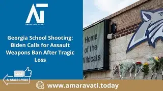 Georgia School Shooting Biden Calls for Assault Weapons Ban After Tragic Loss | Amaravati Today